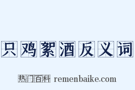 只鸡絮酒反义词是什么意思的图片